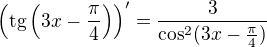 $\left(\text{tg}\left(3x-\frac{\pi }{4}\right)\right)' = \frac{3}{\cos ^{2}(3x-\frac{\pi }{4})}$