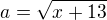$ a=\sqrt{x+13}$