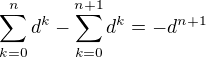 $\sum_{k=0}^{n}d^k-\sum_{k=0}^{n+1}d^k=-d^{n+1}$