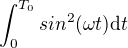 $\int_0^{T_0} sin^2(\omega t)\mathrm{d}t$