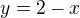 $y = 2 - x$