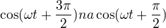 $\cos(\omega t+\frac{3\pi }{2}) na \cos(\omega t+\frac{\pi }{2})$