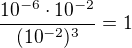 $\frac{10^{-6}\cdot 10^{-2}}{(10^{-2})^3}=1$