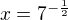 $x=7^{-\frac{1}{2}}$