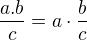 $\frac{a.b}{c}=a\cdot \frac{b}{c}$