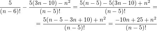 $ \frac{5}{(n-6)! }-\frac{5(3n-10)-{n}^{2}}{(n-5)!}= \frac{5(n-5)-5(3n-10)+{n}^{2}}{(n-5)!}=\\=\frac{5(n-5-3n+10)+{n}^{2}}{(n-5)!}=\frac{-10n+25+{n}^{2}}{(n-5)!}$
