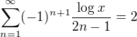 $\sum_{n=1}^{\infty }(-1)^{n+1}\frac{\log_{}x}{2n-1}=2$