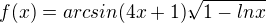 $f(x)=arcsin(4x+1).\sqrt[]{1-lnx}$