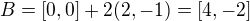 $B = [0, 0] + 2(2 , -1) = [4, -2]$