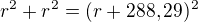 $r^2+r^2=(r+288,29)^2$