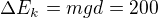 $\Delta E_k=mgd=200$