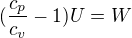$(\frac{c_p}{c_v}-1)U = W$