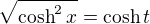 $\sqrt{\cosh^2{x}}=\cosh{t}$