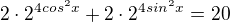 $2\cdot 2^{4cos^2 x }+2\cdot 2^{4sin^2 x }=20$