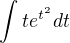 $\int_{}^{}te^{t^{2}}dt$