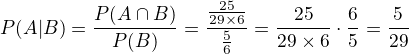 $P(A|B) = \frac{P(A\cap B)}{P(B)} = \frac{\frac{25}{29\times 6}}{\frac{5}{6}} = \frac{25}{29\times 6}\cdot\frac{6}{5} = \frac{5}{29}$