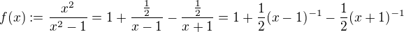 $f(x) := \frac{x^2}{x^2-1}= 1 + \frac{\frac{1}{2}}{x-1} -\frac{\frac{1}{2}}{x+1} = 1 + \frac{1}{2}(x-1)^{-1} - \frac{1}{2}(x+1)^{-1}$