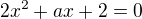 $2x^2 +ax + 2=0$