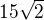 $15\sqrt{2}$