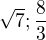 $\sqrt{7} ; \frac{8}{3}$