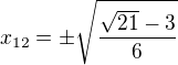 $x_{12}=\pm \sqrt{\frac{\sqrt{21}-3}{6}}$