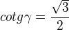 $ cotg \gamma = \frac{\sqrt{3}}{2} $