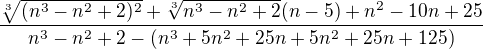 $\frac{\sqrt[3]{ (n^3-n^2+2)^2}+\sqrt[3]{n^3-n^2+2} (n-5)+n^2-10n+25}{n^3-n^2+2-(n^3+5n^2+25n+5n^2+25n+125)} $