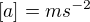 $[a]=ms^{-2}$