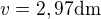 $v = 2,97 \text{dm}$