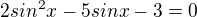 $2sin^2x-5sinx-3=0$