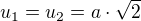 $u_1=u_2=a\cdot\sqrt 2$