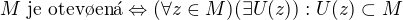 $M \textnormal{ je otev�en�} \Leftrightarrow (\forall z \in M) (\exists U(z)) : U(z) \subset M$