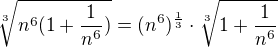 $\sqrt[3]{n^6(1+\frac1{n^6})}=(n^6)^{\frac{1}{3}}\cdot \sqrt[3]{1+\frac1{n^6}}$