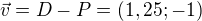 $\vec{v}=D-P=(1,25;-1)$