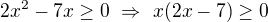$2x^2-7x\geq0\ \Rightarrow\ x(2x-7)\geq0$