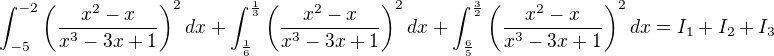 $\int_{-5}^{-2}\left(\frac{x^2-x}{x^3-3x+1}\right)^2dx+\int_{\frac{1}{6}}^{\frac{1}{3}}\left(\frac{x^2-x}{x^3-3x+1}\right)^2dx+\int_{\frac{6}{5}}^{\frac{3}{2}}\left(\frac{x^2-x}{x^3-3x+1}\right)^2dx = I_{1}+I_{2}+I_{3}$