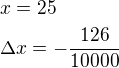 $x =25\nl\Delta x=-\frac{126}{10000}$