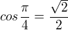 $cos\frac{\pi }{4}=\frac{\sqrt{2}}{2} $