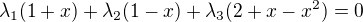 $\lambda_1(1+x)+\lambda_2(1-x)+\lambda_3(2+x-x^2)=0$
