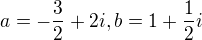 $a=-\frac 32 +2i, b=1+\frac 12 i$