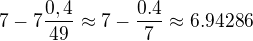 $ 7-7\frac{0,4}{49}\approx 7-\frac{0.4}{7}\approx 6.94286$