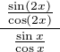 $\frac{\,\,\frac{\sin(2x)}{\cos(2x)}\,\,}{\,\,\frac{\sin x}{\cos x}\,\,}$