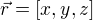 $\vec{r}=[x,y,z]$