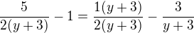 $\frac{5}{2(y+3)}-1 = \frac{1(y+3)}{2(y+3)}-\frac{3}{y+3}$