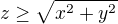 $z\ge \sqrt{x^2+y^2}$