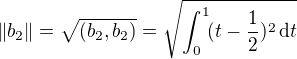 $\left\|b_2\right\|=\sqrt{(b_2,b_2)}=\sqrt{\int_0^1 \! (t-\frac{1}{2})^2 \, \mathrm{d} t}$