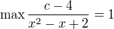 $\max \frac{c-4}{x^2-x+2} = 1$