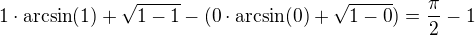$1\cdot\arcsin(1)+\sqrt{1-1}-(0\cdot\arcsin(0)+\sqrt{1-0})=\frac{\pi}{2}-1$
