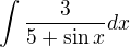 $\int \frac{3}{5+\sin x} dx$