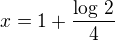$x=1+\frac{\log\,2}{4}$
